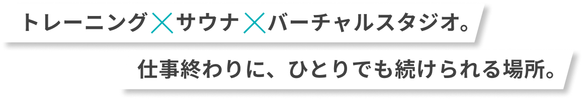 トレーニング、サウナ、バーチャルスタジオ。仕事終わりに、ひとりでも続けられる場所。