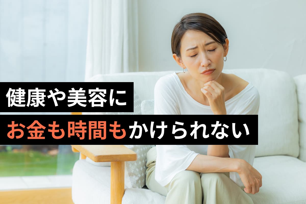 健康や美容にお金も時間もかけられない